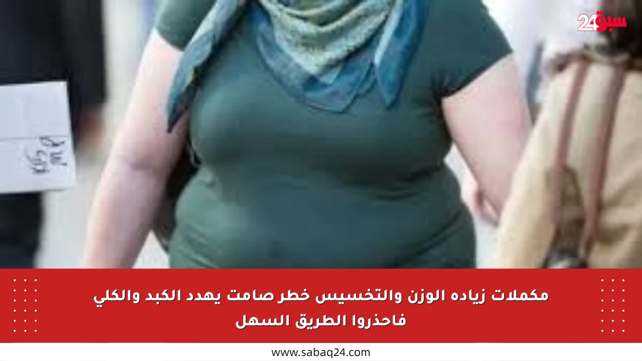 مكملات زيادة الوزن والتخسيس خطر صامت يهدد الكبد والكلى فاحذروا الطريق السهل